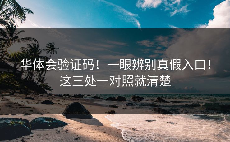 华体会验证码！一眼辨别真假入口！这三处一对照就清楚