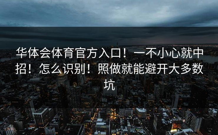 华体会体育官方入口！一不小心就中招！怎么识别！照做就能避开大多数坑