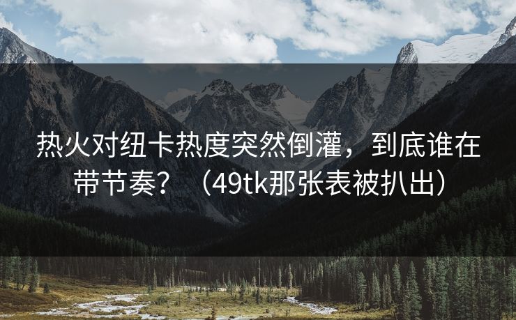 热火对纽卡热度突然倒灌，到底谁在带节奏？（49tk那张表被扒出）