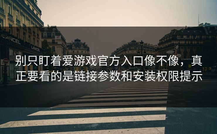 别只盯着爱游戏官方入口像不像，真正要看的是链接参数和安装权限提示