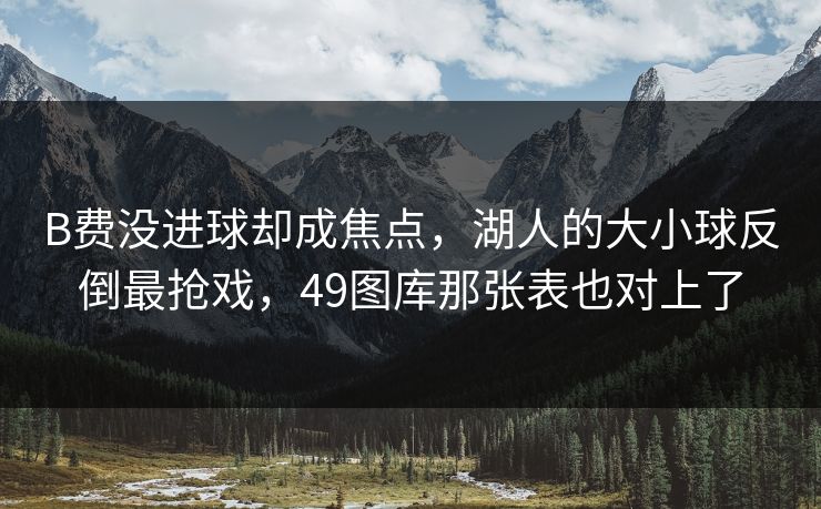 B费没进球却成焦点，湖人的大小球反倒最抢戏，49图库那张表也对上了