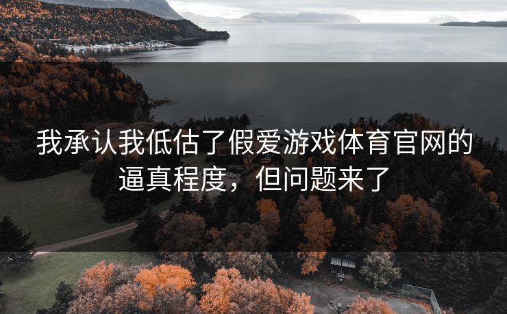 我承认我低估了假爱游戏体育官网的逼真程度，但问题来了