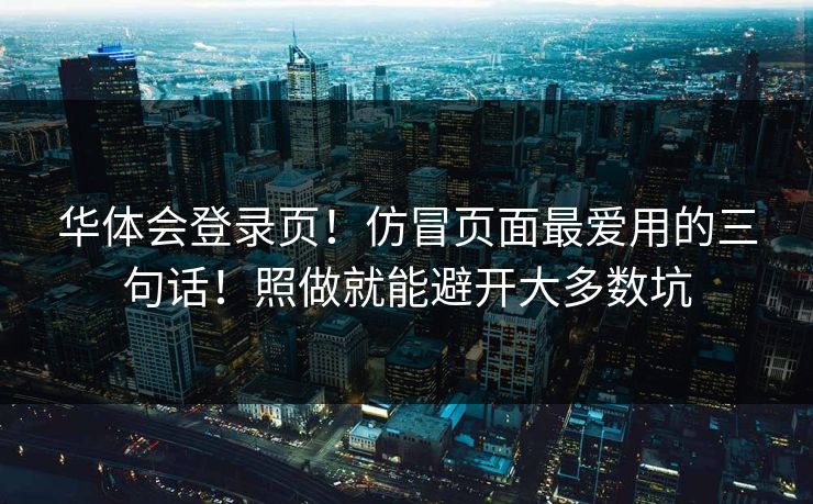 华体会登录页！仿冒页面最爱用的三句话！照做就能避开大多数坑