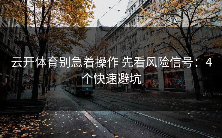 云开体育别急着操作 先看风险信号：4个快速避坑