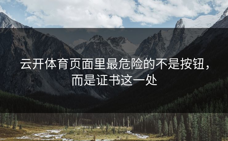云开体育页面里最危险的不是按钮，而是证书这一处
