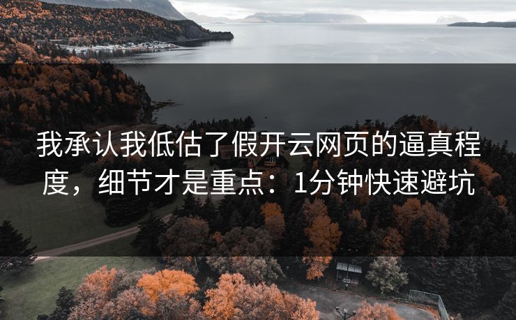 我承认我低估了假开云网页的逼真程度，细节才是重点：1分钟快速避坑