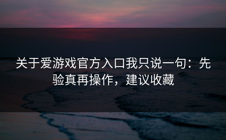 关于爱游戏官方入口我只说一句：先验真再操作，建议收藏