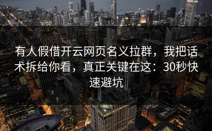 有人假借开云网页名义拉群，我把话术拆给你看，真正关键在这：30秒快速避坑