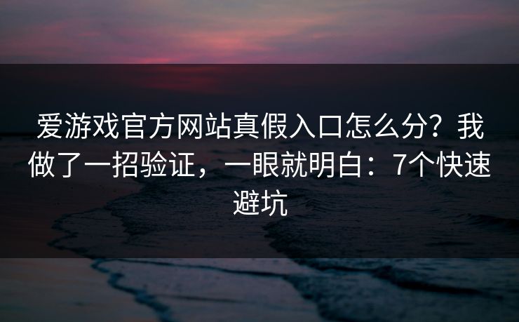 爱游戏官方网站真假入口怎么分？我做了一招验证，一眼就明白：7个快速避坑