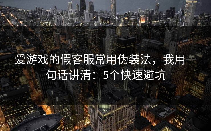 爱游戏的假客服常用伪装法，我用一句话讲清：5个快速避坑