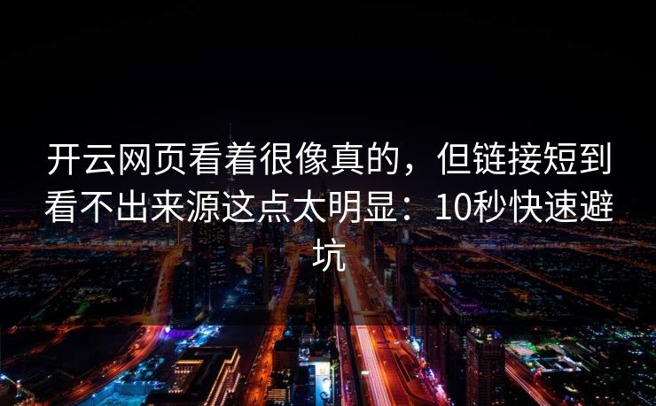 开云网页看着很像真的，但链接短到看不出来源这点太明显：10秒快速避坑