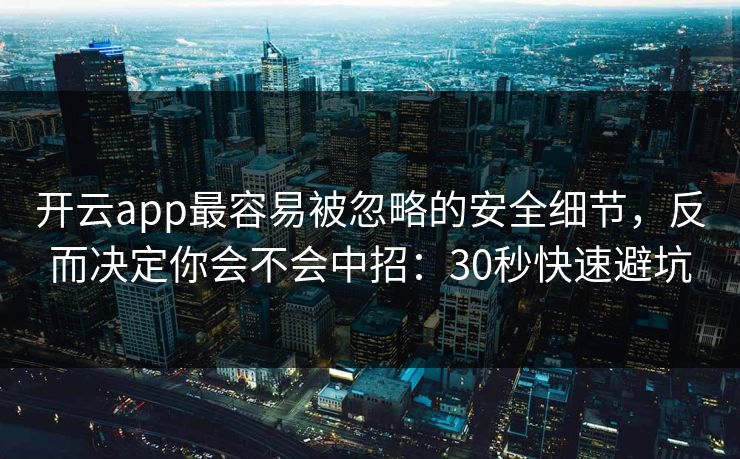 开云app最容易被忽略的安全细节，反而决定你会不会中招：30秒快速避坑