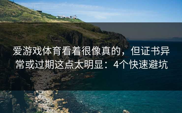 爱游戏体育看着很像真的，但证书异常或过期这点太明显：4个快速避坑