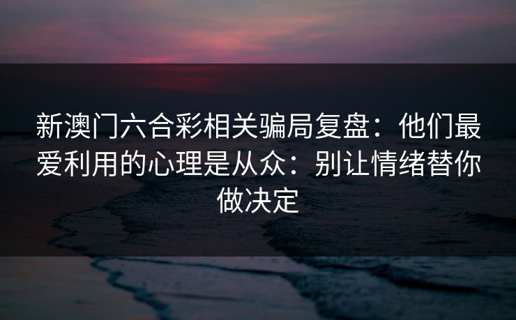 新澳门六合彩相关骗局复盘：他们最爱利用的心理是从众：别让情绪替你做决定