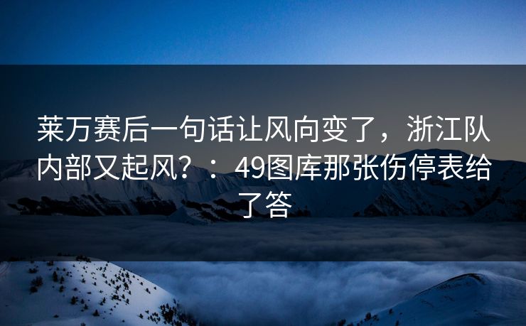 莱万赛后一句话让风向变了，浙江队内部又起风？：49图库那张伤停表给了答