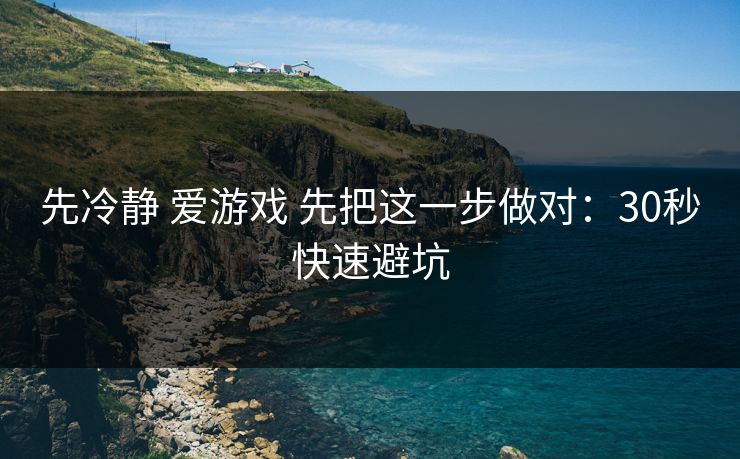 先冷静 爱游戏 先把这一步做对：30秒快速避坑