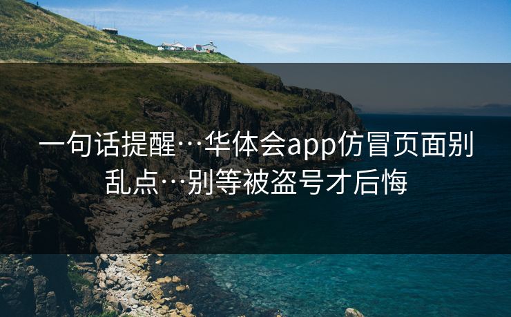 一句话提醒…华体会app仿冒页面别乱点…别等被盗号才后悔