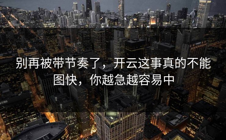 别再被带节奏了，开云这事真的不能图快，你越急越容易中
