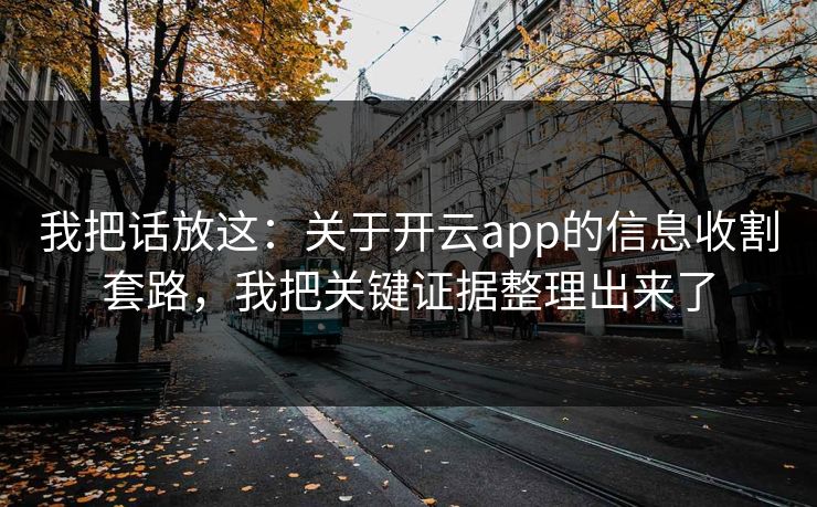 我把话放这：关于开云app的信息收割套路，我把关键证据整理出来了