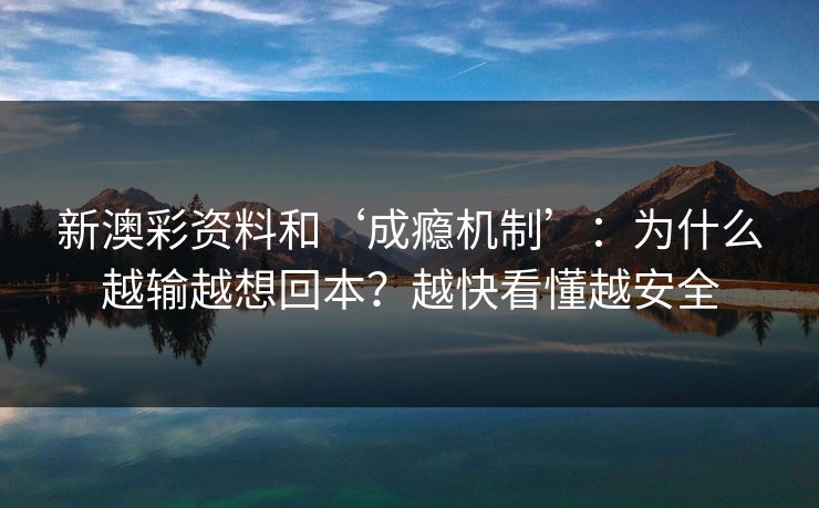 新澳彩资料和‘成瘾机制’：为什么越输越想回本？越快看懂越安全