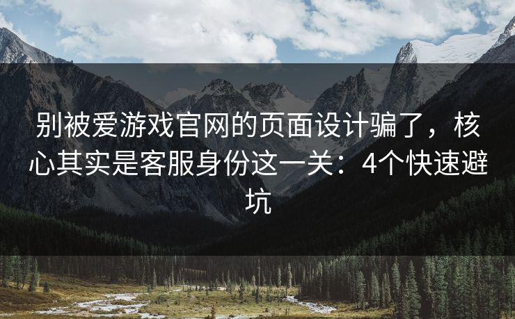 别被爱游戏官网的页面设计骗了，核心其实是客服身份这一关：4个快速避坑