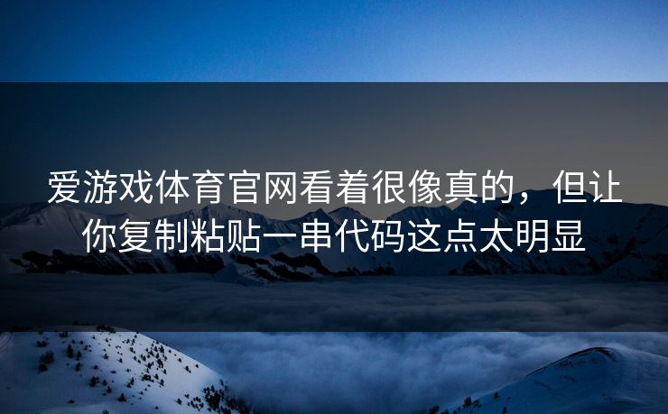 爱游戏体育官网看着很像真的，但让你复制粘贴一串代码这点太明显