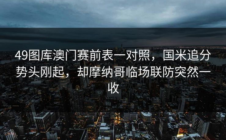 49图库澳门赛前表一对照，国米追分势头刚起，却摩纳哥临场联防突然一收