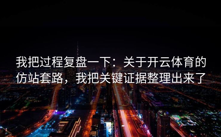 我把过程复盘一下：关于开云体育的仿站套路，我把关键证据整理出来了