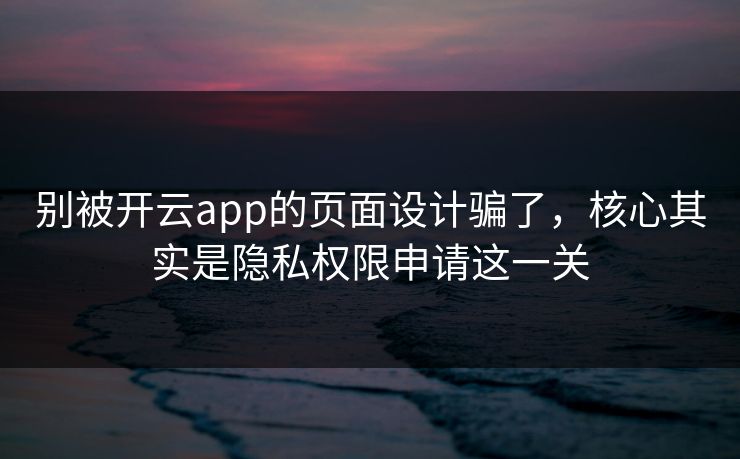 别被开云app的页面设计骗了，核心其实是隐私权限申请这一关