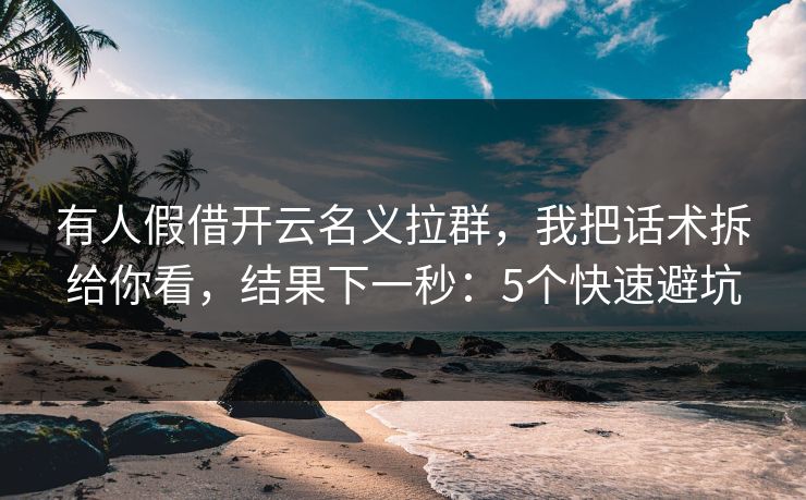 有人假借开云名义拉群，我把话术拆给你看，结果下一秒：5个快速避坑