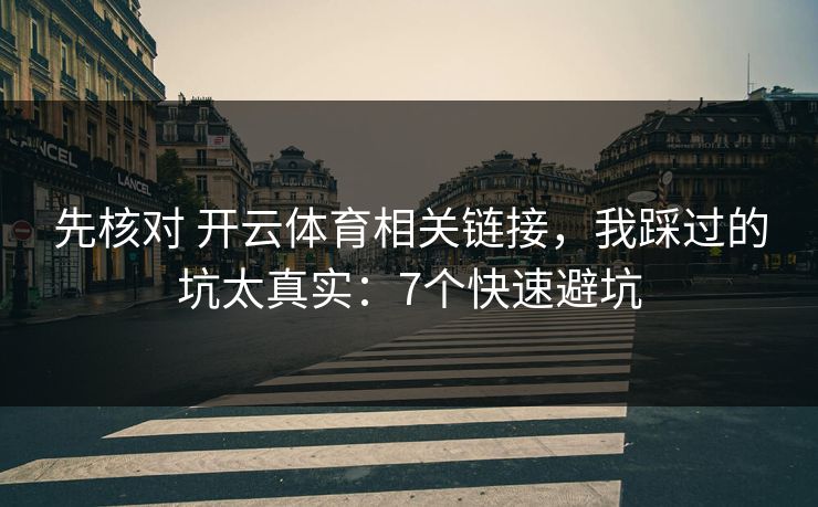 先核对 开云体育相关链接，我踩过的坑太真实：7个快速避坑