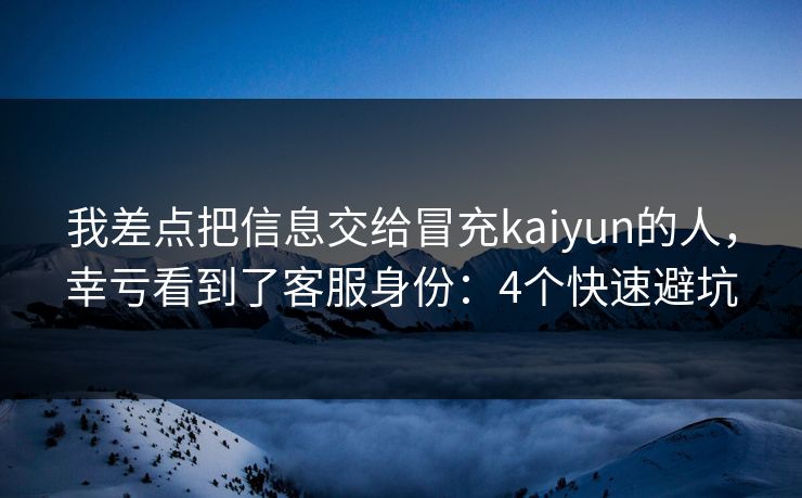 我差点把信息交给冒充kaiyun的人，幸亏看到了客服身份：4个快速避坑