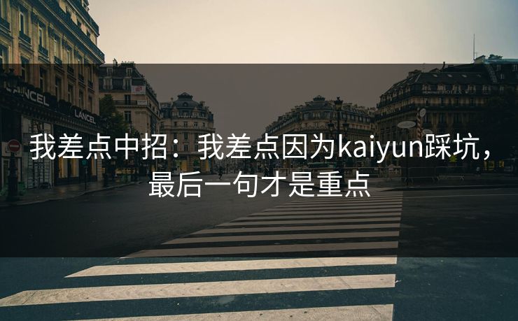 我差点中招：我差点因为kaiyun踩坑，最后一句才是重点