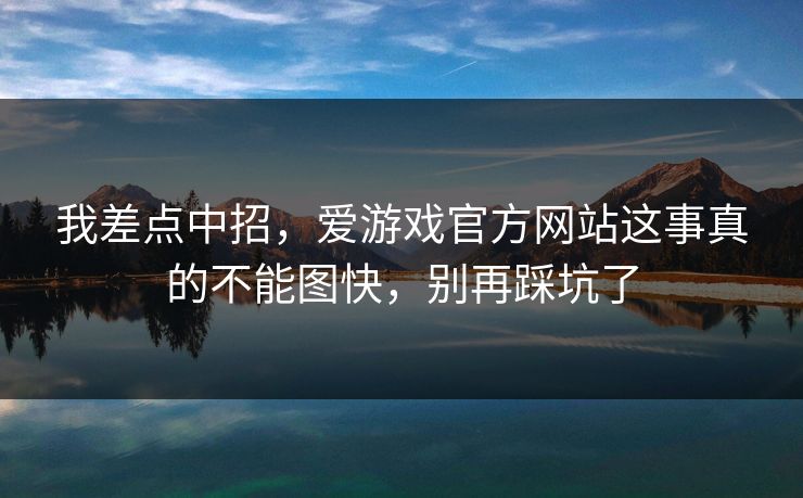 我差点中招，爱游戏官方网站这事真的不能图快，别再踩坑了