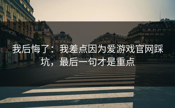 我后悔了：我差点因为爱游戏官网踩坑，最后一句才是重点