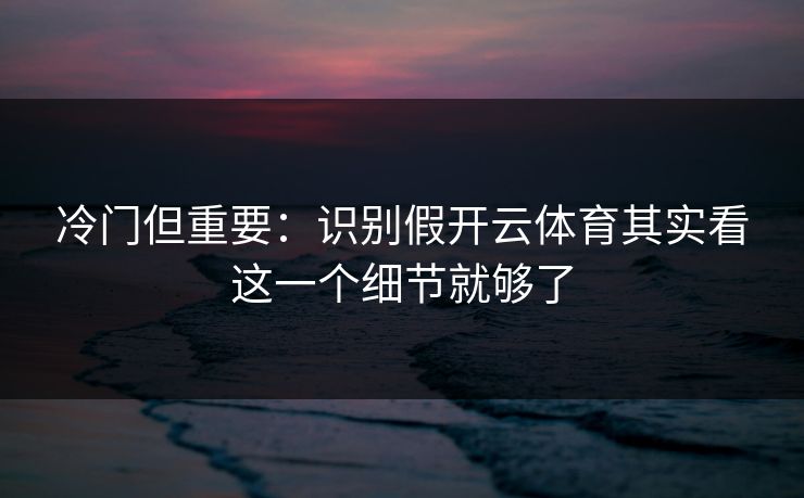 冷门但重要：识别假开云体育其实看这一个细节就够了