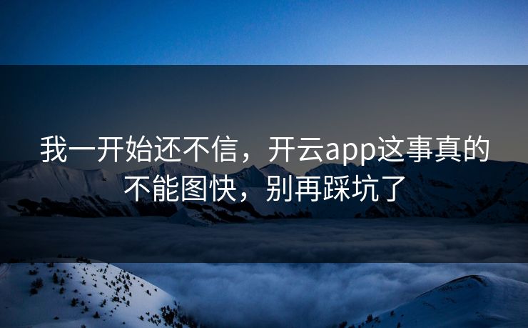 我一开始还不信，开云app这事真的不能图快，别再踩坑了